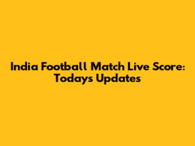 India Football Match Live Score: Today's Updates