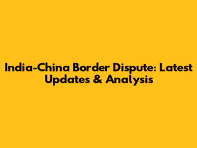 India-China Border Dispute: Latest Updates & Analysis