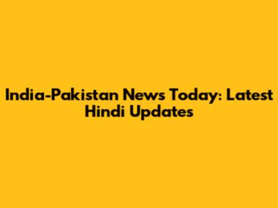 India-Pakistan News Today: Latest Hindi Updates