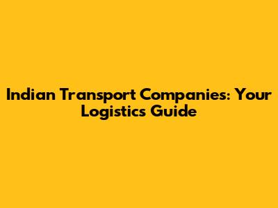 Indian Transport Companies: Your Logistics Guide