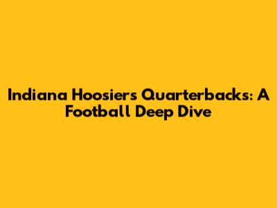 Indiana Hoosiers Quarterbacks: A Football Deep Dive
