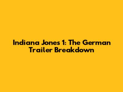 Indiana Jones 1: The German Trailer Breakdown
