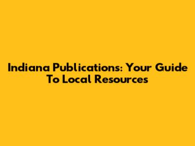 Indiana Publications: Your Guide To Local Resources