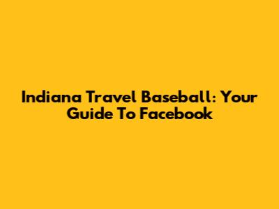 Indiana Travel Baseball: Your Guide To Facebook