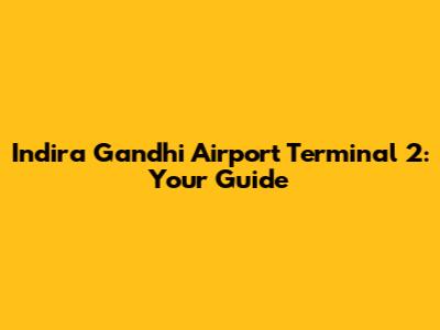 Indira Gandhi Airport Terminal 2: Your Guide