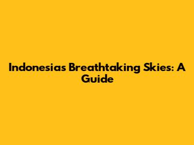 Indonesia's Breathtaking Skies: A Guide