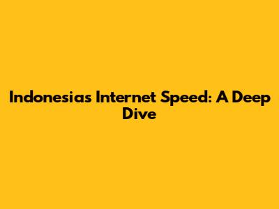 Indonesia's Internet Speed: A Deep Dive