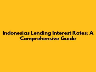 Indonesia's Lending Interest Rates: A Comprehensive Guide