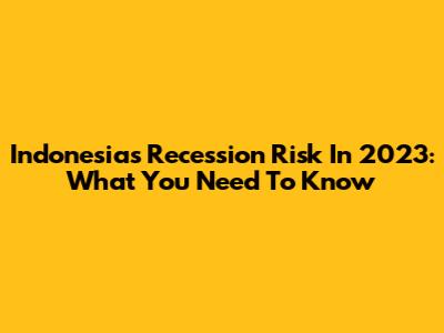 Indonesia's Recession Risk In 2023: What You Need To Know