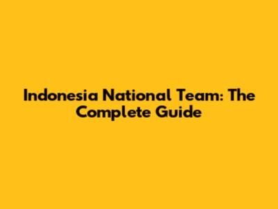 Indonesia National Team: The Complete Guide