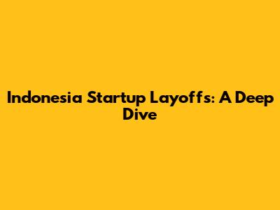 Indonesia Startup Layoffs: A Deep Dive