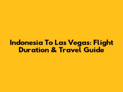 Indonesia To Las Vegas: Flight Duration & Travel Guide