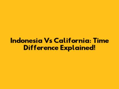 Indonesia Vs California: Time Difference Explained!