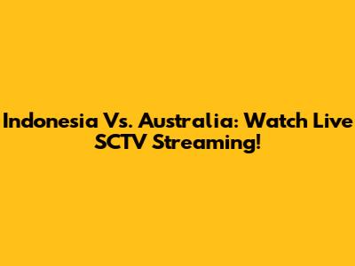 Indonesia Vs. Australia: Watch Live SCTV Streaming!
