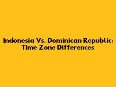 Indonesia Vs. Dominican Republic: Time Zone Differences