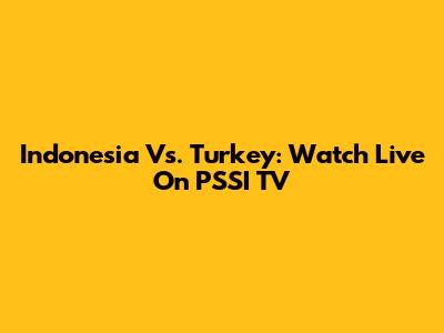 Indonesia Vs. Turkey: Watch Live On PSSI TV