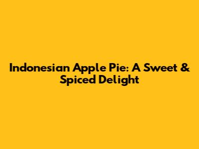 Indonesian Apple Pie: A Sweet & Spiced Delight