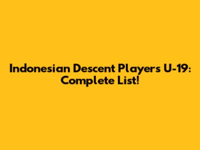 Indonesian Descent Players U-19: Complete List!