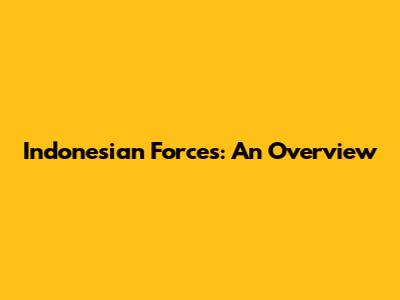 Indonesian Forces: An Overview