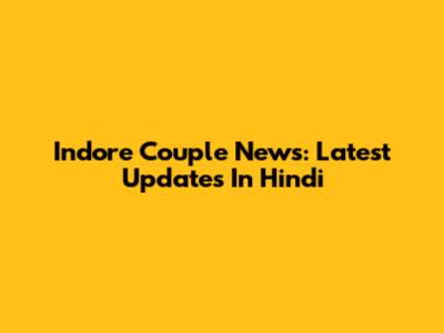 Indore Couple News: Latest Updates In Hindi