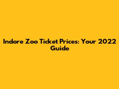 Indore Zoo Ticket Prices: Your 2022 Guide