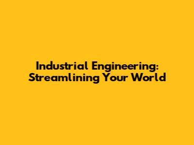 Industrial Engineering: Streamlining Your World