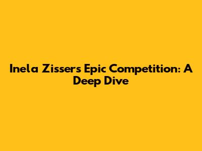 Inela Zisser's Epic Competition: A Deep Dive