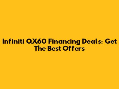Infiniti QX60 Financing Deals: Get The Best Offers