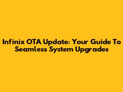 Infinix OTA Update: Your Guide To Seamless System Upgrades