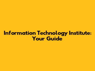 Information Technology Institute: Your Guide