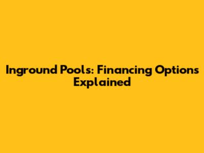 Inground Pools: Financing Options Explained