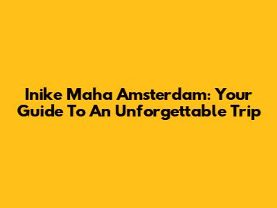 Inike Maha Amsterdam: Your Guide To An Unforgettable Trip