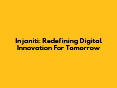 Injaniti: Redefining Digital Innovation For Tomorrow