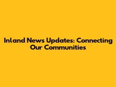 Inland News Updates: Connecting Our Communities