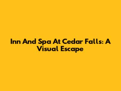 Inn And Spa At Cedar Falls: A Visual Escape