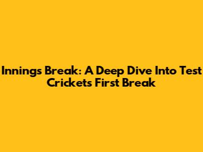 Innings Break: A Deep Dive Into Test Cricket's First Break