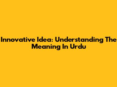 Innovative Idea: Understanding The Meaning In Urdu