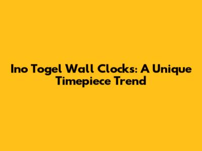 Ino Togel Wall Clocks: A Unique Timepiece Trend