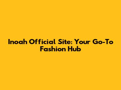 Inoah Official Site: Your Go-To Fashion Hub