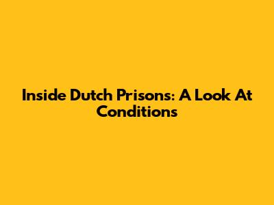 Inside Dutch Prisons: A Look At Conditions