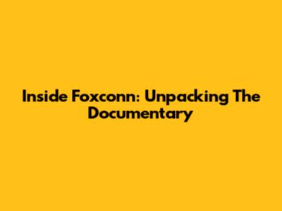 Inside Foxconn: Unpacking The Documentary