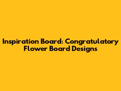 Inspiration Board: Congratulatory Flower Board Designs