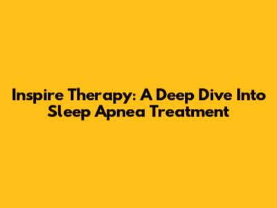 Inspire Therapy: A Deep Dive Into Sleep Apnea Treatment