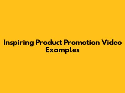 Inspiring Product Promotion Video Examples