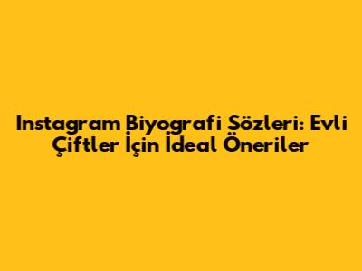 Instagram Biyografi Sözleri: Evli Çiftler İçin İdeal Öneriler