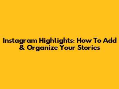 Instagram Highlights: How To Add & Organize Your Stories