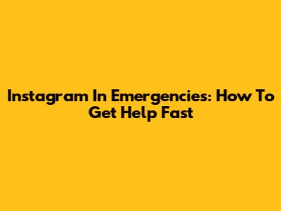 Instagram In Emergencies: How To Get Help Fast