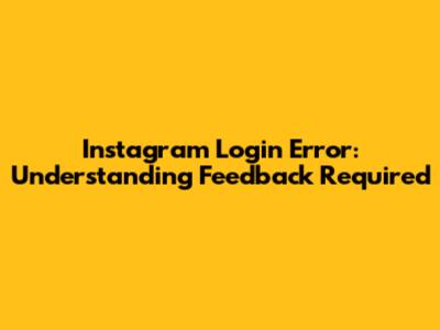 Instagram Login Error: Understanding 'Feedback Required'