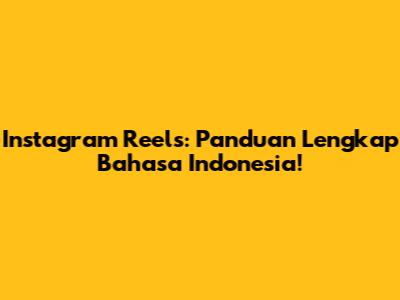 Instagram Reels: Panduan Lengkap Bahasa Indonesia!