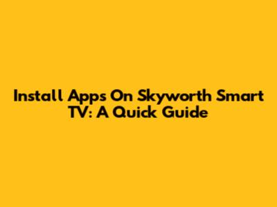 Install Apps On Skyworth Smart TV: A Quick Guide